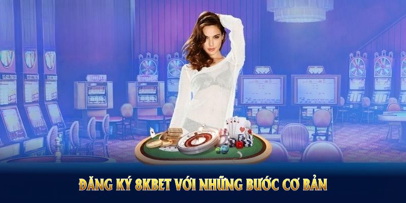 Đăng ký 8KBET với những bước cơ bản dành cho mọi người dùng