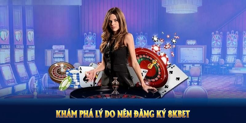 Khám phá lý do nên đăng ký 8KBET để hưởng ưu thế vượt trội