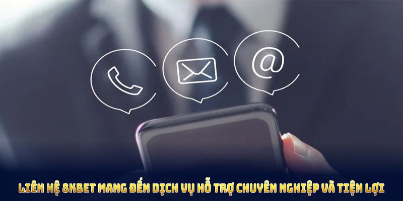 Liên hệ 8KBET mang đến dịch vụ hỗ trợ chuyên nghiệp và tiện lợi