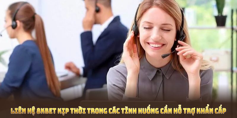 Liên hệ 8KBET kịp thời trong các tình huống cần hỗ trợ khẩn cấp