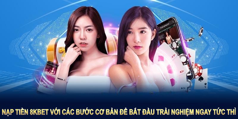 Nạp tiền 8KBET với các bước cơ bản để bắt đầu trải nghiệm ngay tức thì