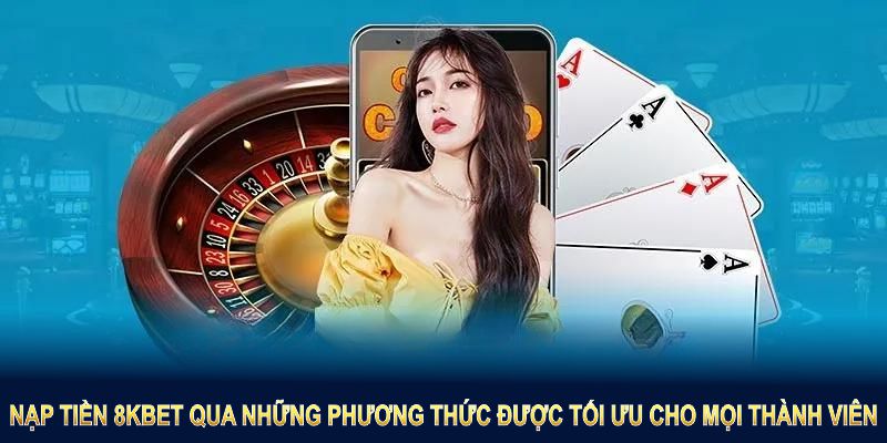 Nạp tiền 8KBET qua những phương thức được tối ưu cho mọi thành viên