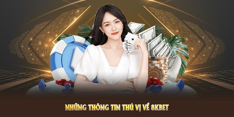 Những thông tin thú vị về 8KBET mọi người nên biết kỹ lưỡng