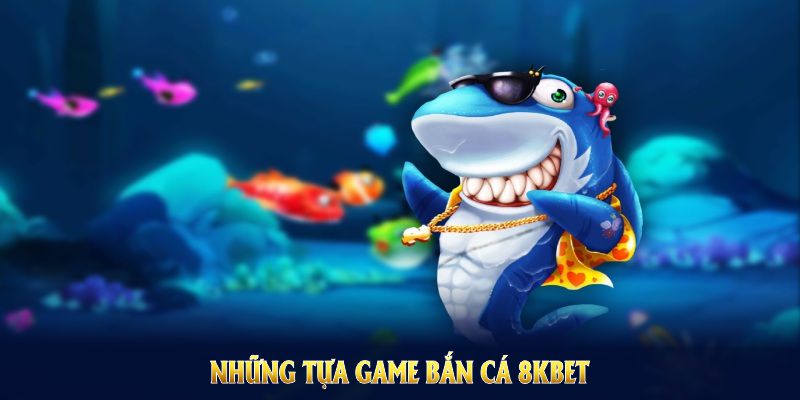 Những tựa game Bắn cá 8KBET nổi bật được người săn đón mỗi ngày