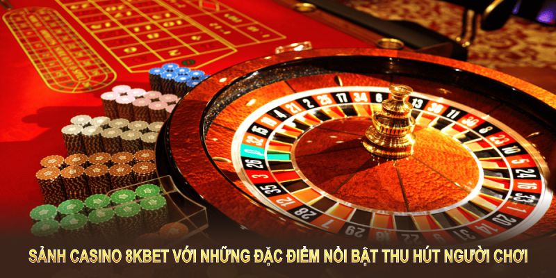 Sảnh casino 8KBET với những đặc điểm nổi bật thu hút người chơi